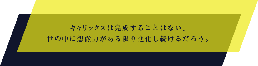 キャリックスは完成することはない。世の中に想像力がある限り進化し続けるだろう。